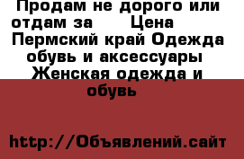 Продам не дорого или отдам за... › Цена ­ 350 - Пермский край Одежда, обувь и аксессуары » Женская одежда и обувь   